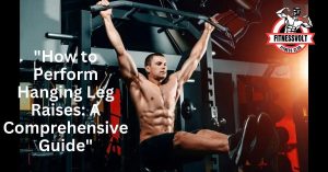 "How to Perform Hanging Leg Raises: A Comprehensive Guide"