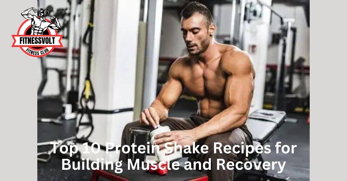 Top 10 Protein Shake Recipes for Building Muscle and Recovery